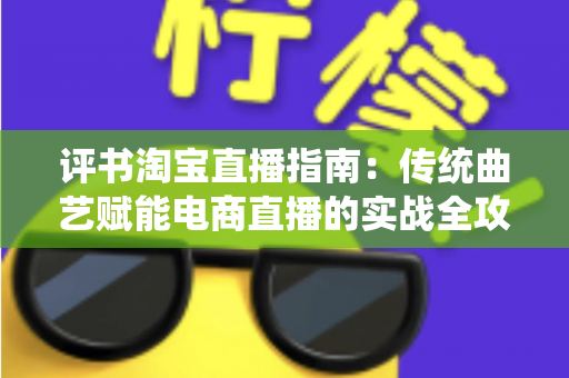 评书淘宝直播指南:传统曲艺赋能电商直播的实战全攻略 评书淘宝直播指南:传统曲艺赋能电商直播的实战全攻略