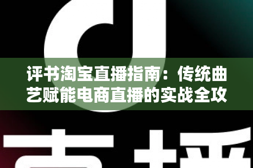 评书淘宝直播指南：传统曲艺赋能电商直播的实战全攻略