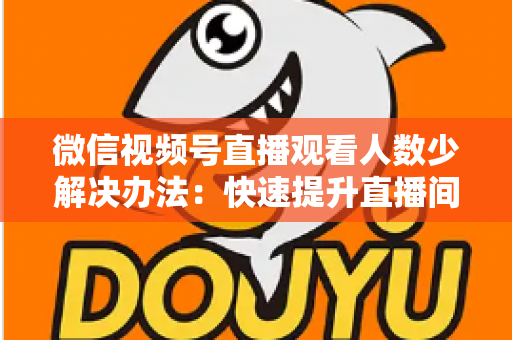 微信视频号直播观看人数少解决办法:快速提升直播间人气与流量的实战全攻略 微信视频号直播观看人数少解决办法:快速提升直播间人气与流量的实战全攻略
