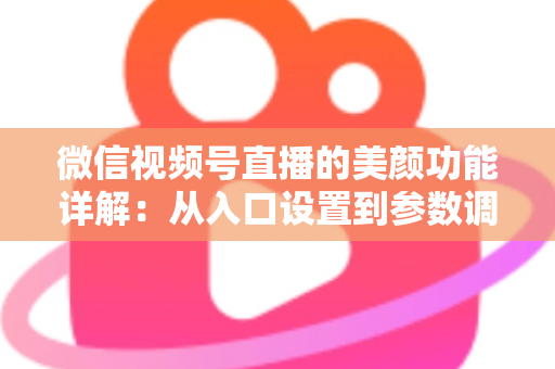 微信视频号直播的美颜功能详解：从入口设置到参数调优的全流程实战指南