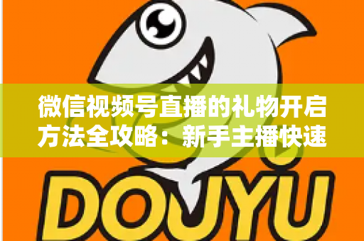 微信视频号直播的礼物开启方法全攻略:新手主播快速解锁直播收益的完整指南 微信视频号直播的礼物开启方法全攻略:新手主播快速解锁直播收益的完整指南