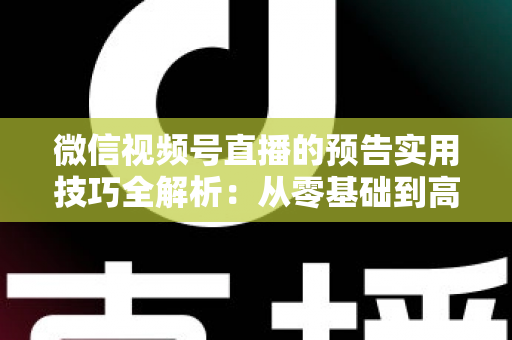 微信视频号直播的预告实用技巧全解析:从零基础到高转化的完整运营指南 微信视频号直播的预告实用技巧全解析:从零基础到高转化的完整运营指南
