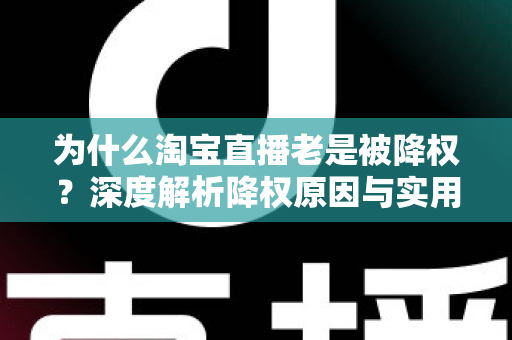 为什么淘宝直播老是被降权？深度解析降权原因与实用避坑指南