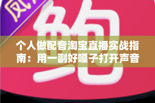 个人做配音淘宝直播实战指南:用一副好嗓子打开声音变现新赛道 个人做配音淘宝直播实战指南:用一副好嗓子打开声音变现新赛道