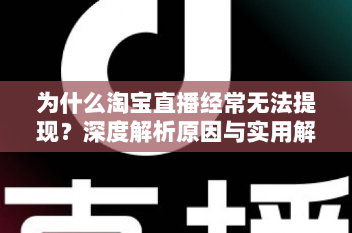 为什么淘宝直播经常无法提现？深度解析原因与实用解决全攻略