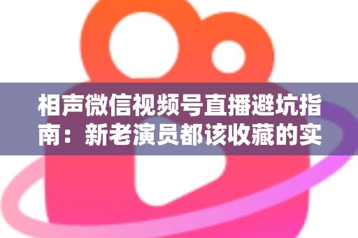相声微信视频号直播避坑指南:新老演员都该收藏的实战避雷手册 相声微信视频号直播避坑指南:新老演员都该收藏的实战避雷手册