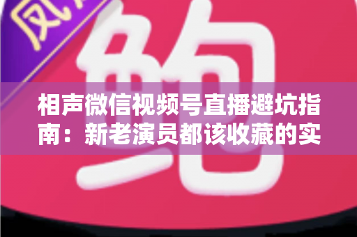 相声微信视频号直播避坑指南:新老演员都该收藏的实战避雷手册 相声微信视频号直播避坑指南:新老演员都该收藏的实战避雷手册