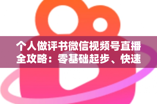 个人做评书微信视频号直播全攻略:零基础起步、快速涨粉与稳定变现的实战指南 个人做评书微信视频号直播全攻略:零基础起步、快速涨粉与稳定变现的实战指南