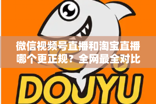微信视频号直播和淘宝直播哪个更正规?全网最全对比解析助你放心选择 微信视频号直播和淘宝直播哪个更正规?全网最全对比解析助你放心选择