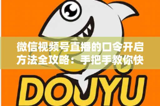 微信视频号直播的口令开启方法全攻略:手把手教你快速掌握开启步骤与实用技巧 微信视频号直播的口令开启方法全攻略:手把手教你快速掌握开启步骤与实用技巧