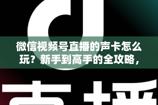 微信视频号直播的声卡怎么玩?新手到高手的全攻略,轻松打造专业级直播间音效 微信视频号直播的声卡怎么玩?新手到高手的全攻略,轻松打造专业级直播间音效