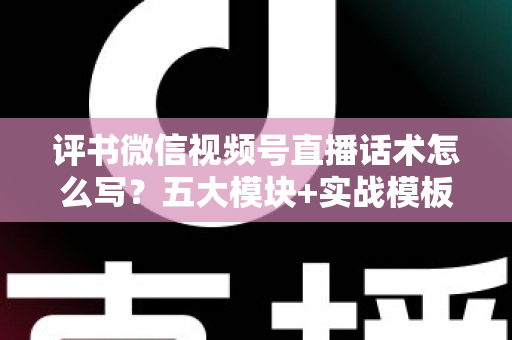 评书微信视频号直播话术怎么写？五大模块+实战模板，打造高人气评书直播间的完整攻略