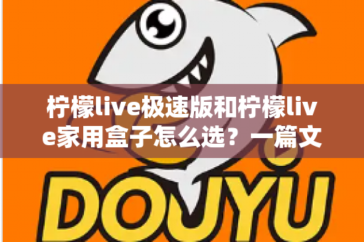 柠檬live极速版和柠檬live家用盒子怎么选？一篇文章带你全面对比轻松做决定