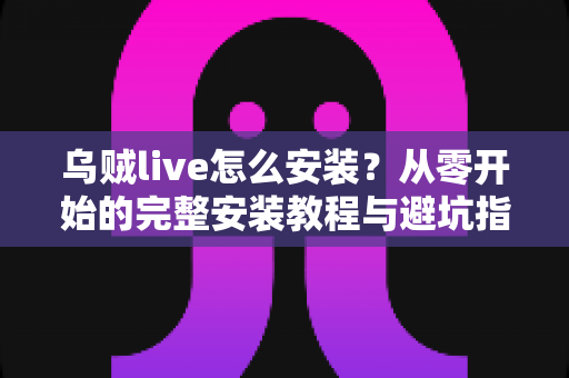 乌贼live怎么安装？从零开始的完整安装教程与避坑指南