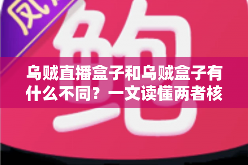 乌贼直播盒子和乌贼盒子有什么不同？一文读懂两者核心区别与选购指南
