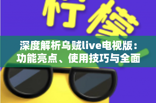 深度解析乌贼live电视版：功能亮点、使用技巧与全面评测指南