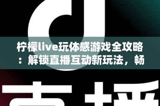 柠檬live玩体感游戏全攻略：解锁直播互动新玩法，畅享运动娱乐双重体验