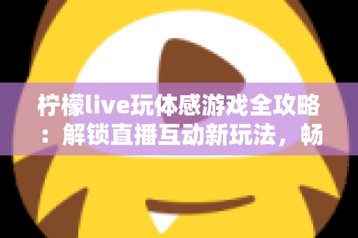 柠檬live玩体感游戏全攻略：解锁直播互动新玩法，畅享运动娱乐双重体验