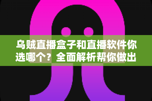 乌贼直播盒子和直播软件你选哪个?全面解析帮你做出最佳选择 乌贼直播盒子和直播软件你选哪个?全面解析帮你做出最佳选择