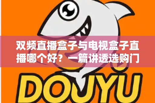双频直播盒子与电视盒子直播哪个好？一篇讲透选购门道，帮你告别选择困难症