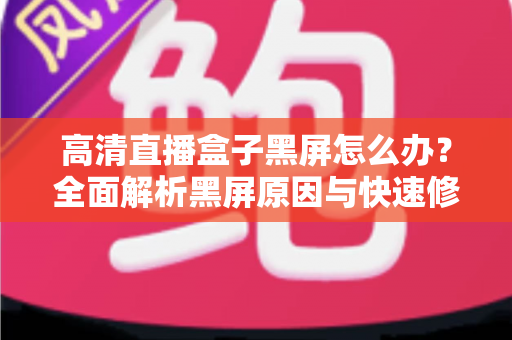 高清直播盒子黑屏怎么办？全面解析黑屏原因与快速修复技巧，助您轻松恢复畅快观影体验